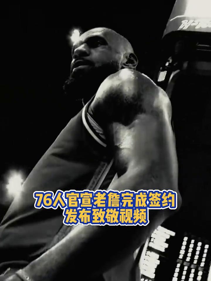 76人官宣老詹完成签约，发布致敬视频。