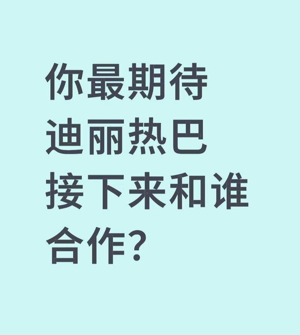 你最期待迪丽热巴接下来和谁合作？ 