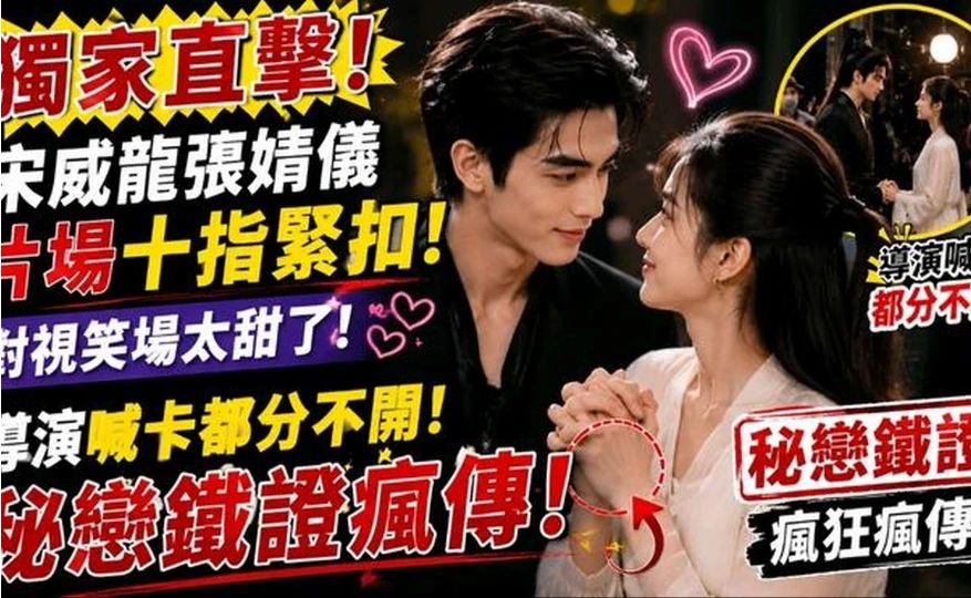 独家抓拍！宋威龙张婧仪片场十指紧扣，导演喊卡都舍不得分开#娱