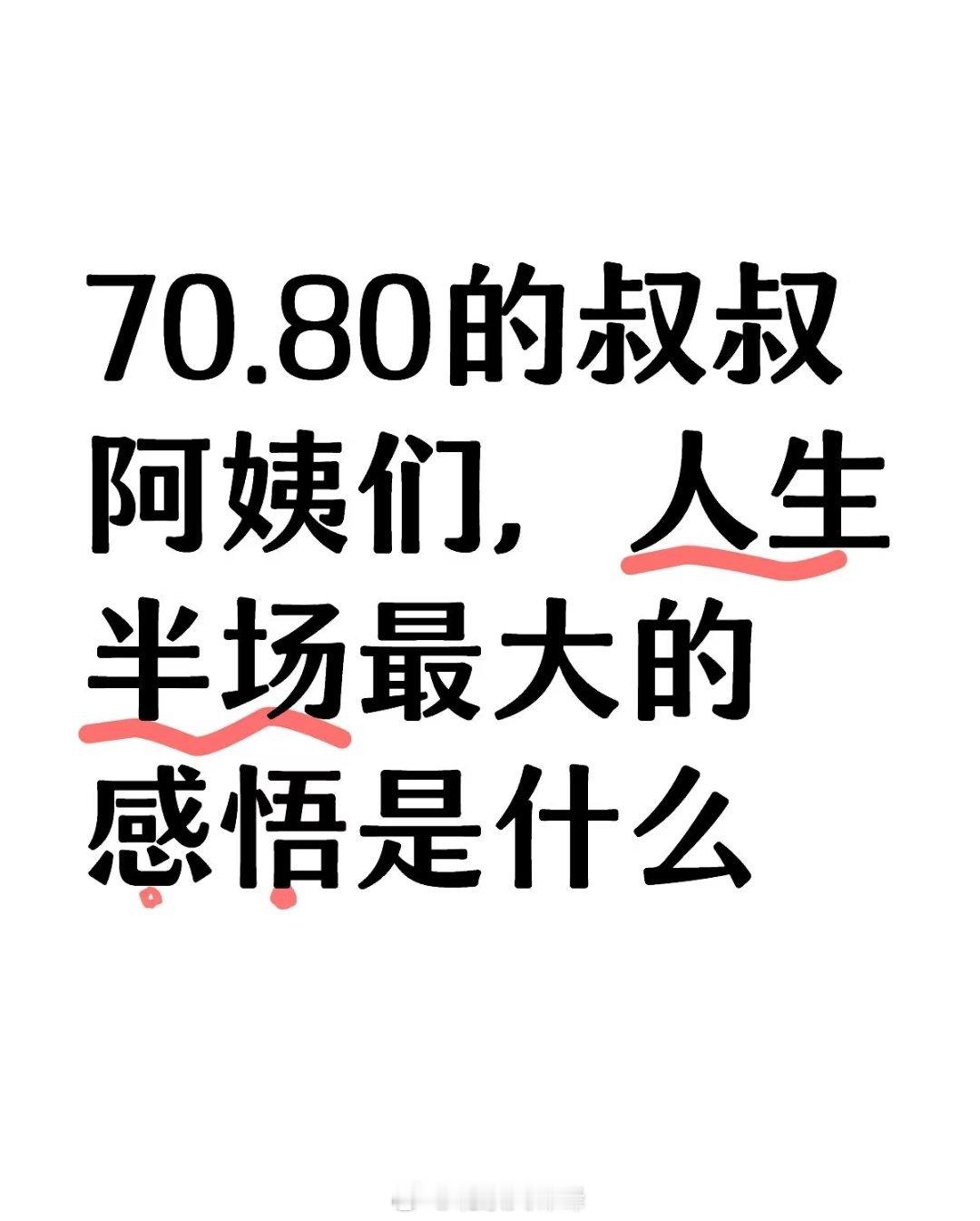 网友，70.80的叔叔阿姨们，人生半场最大的感悟是什么？？  