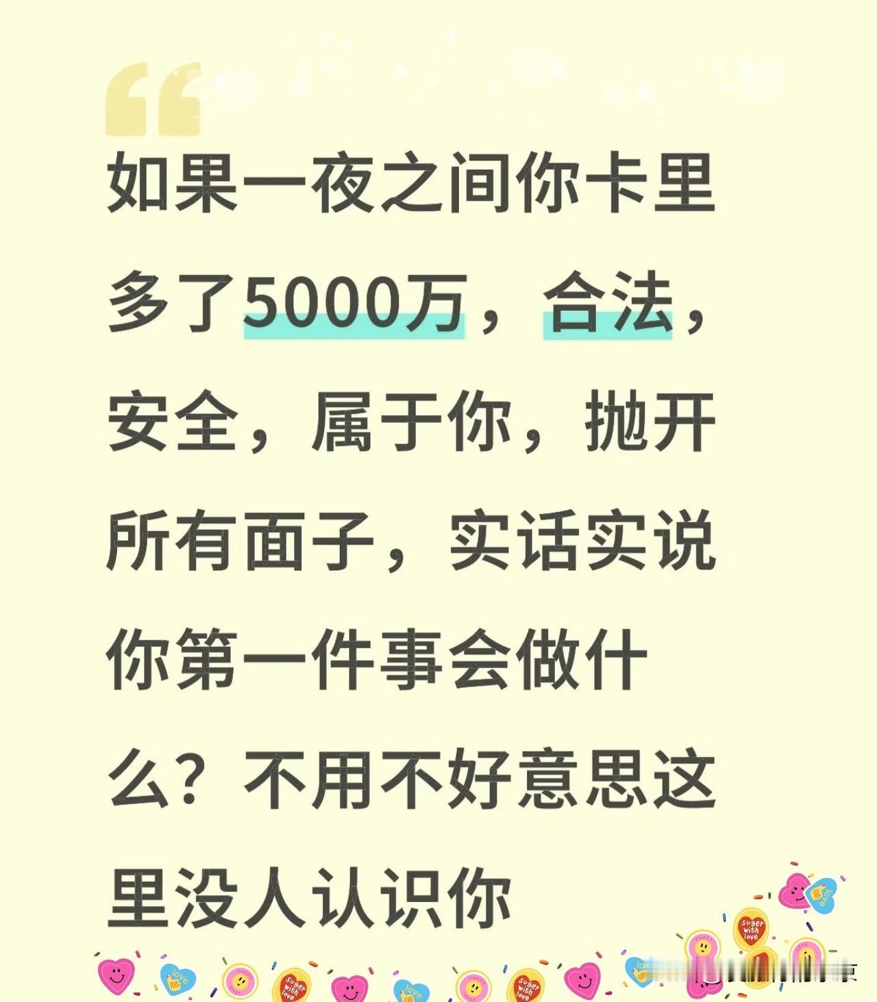 如果一夜之间你卡里多了5000万，完全合法，安全地属于你，
    抛开所有面子