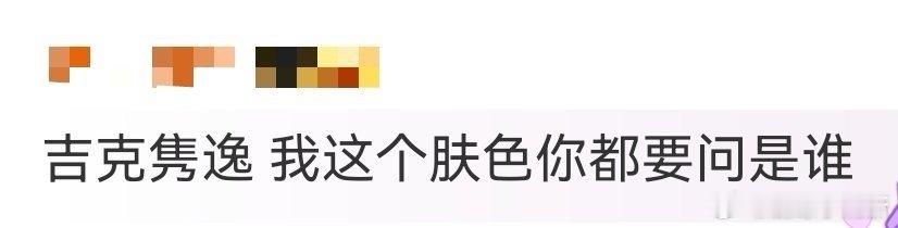 吉克隽逸 我这个肤色你都要问是谁 谁被吉克隽逸的反应笑到！有人没认出她还追问身份