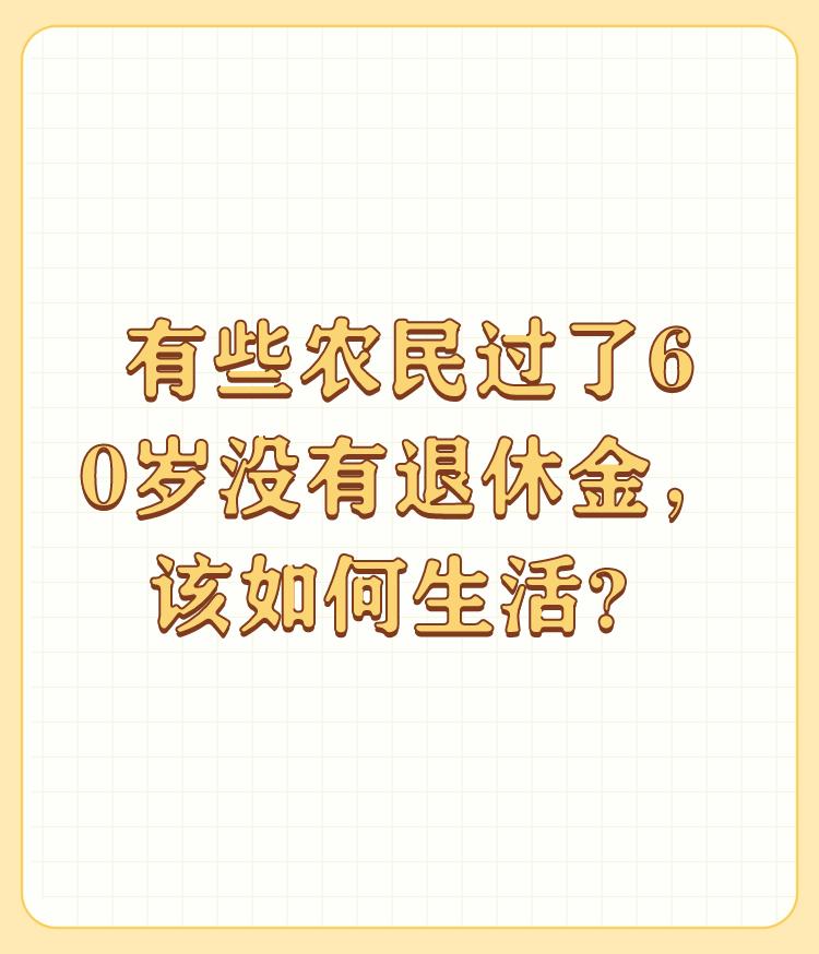 有些农民过了60岁没有退休金，该如何生活？

我最有发言权：一，身体好的继续干。