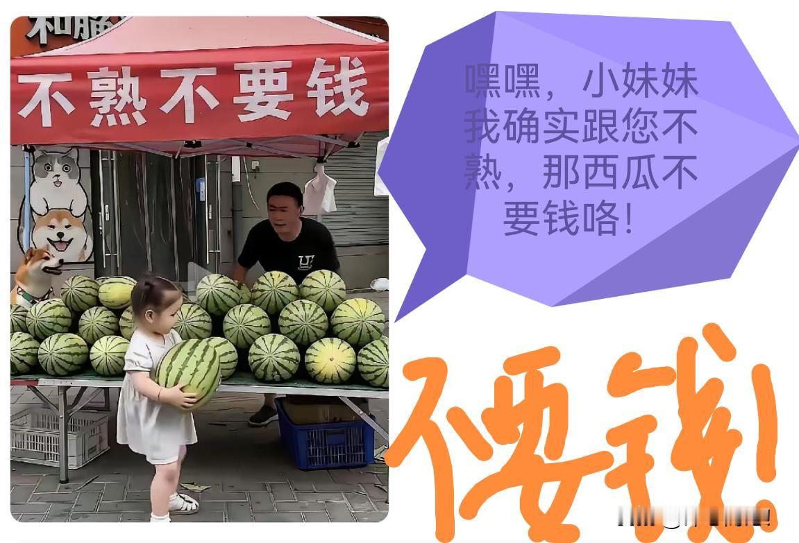 大叔叔：西瓜不熟，不要钱！
小妹妹：咱两不熟，不要钱！
嘿嘿，西瓜我抱走啦……