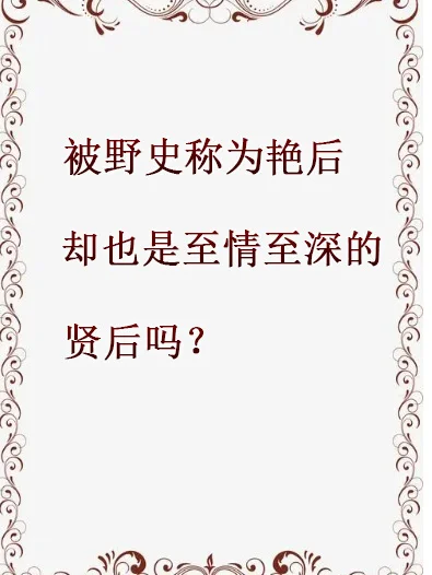 被野史称为艳后，却也是至情至深的贤后吗？
