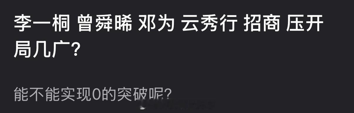大家感觉李一桐、曾舜晞、邓为的云秀行能招商压开局几广？能不能实现0的突破呢？ 