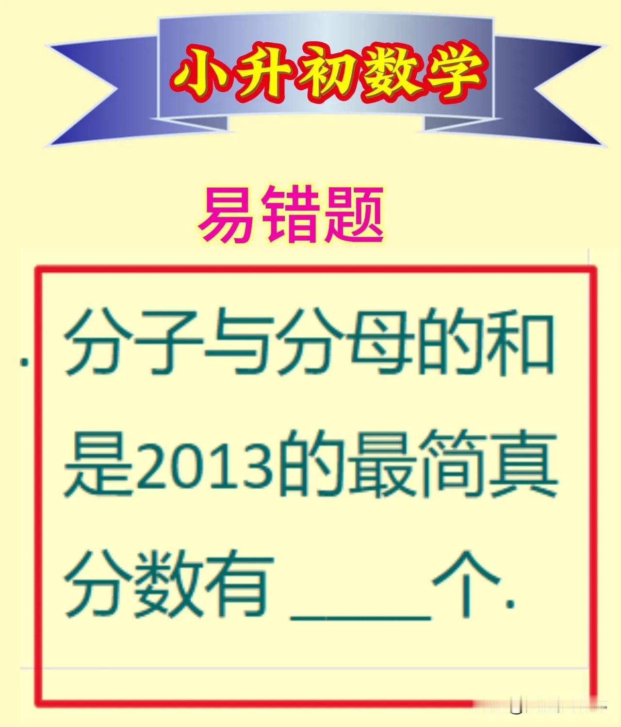 小升初数学易错题
【原题】分子与分母的和是2013的最简真分数有多少个?
(题后