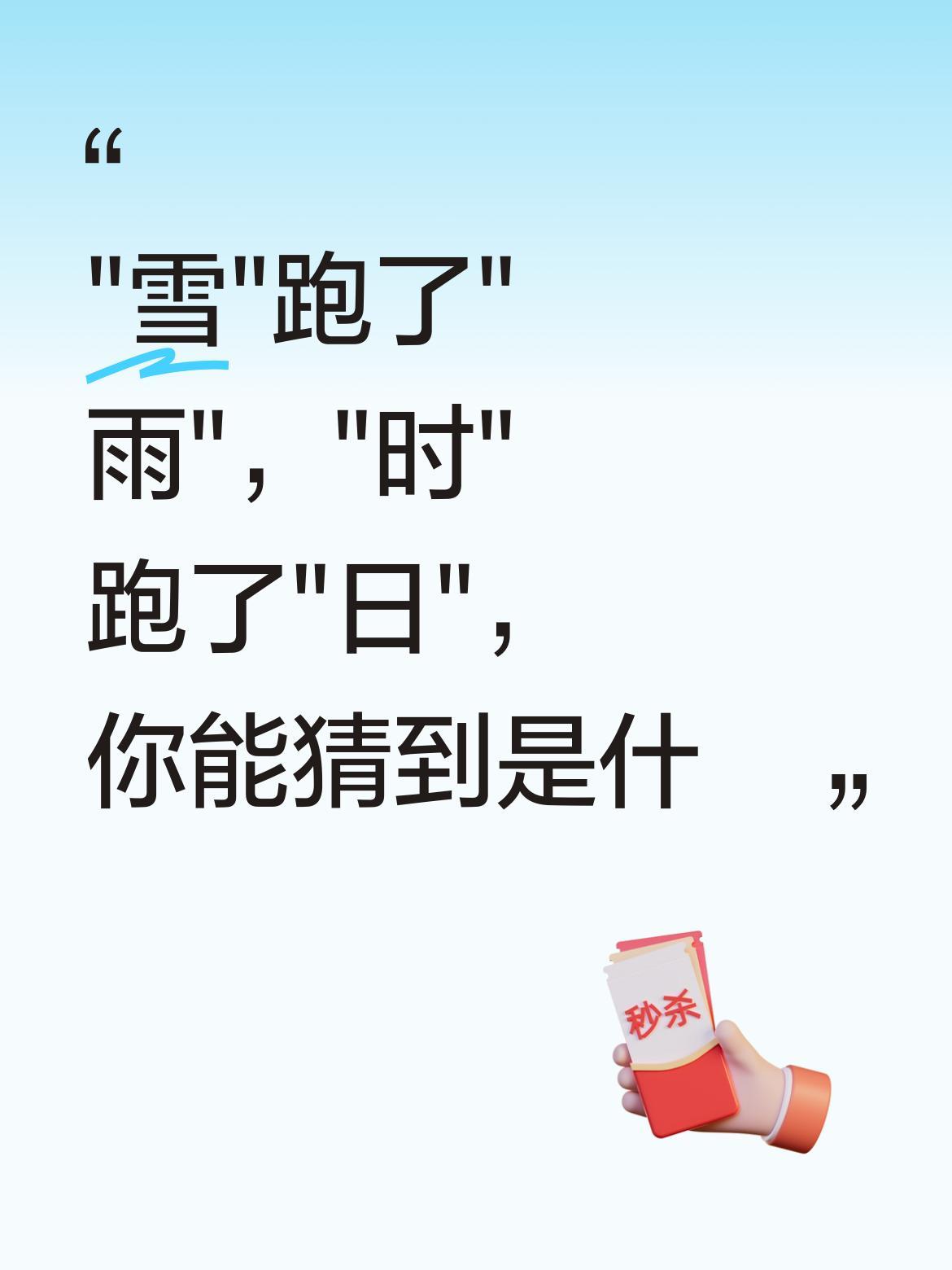 "雪"跑了"雨"，"时"跑了"日"，你能猜到是什么字吗？
这是个挺有意思的字谜。