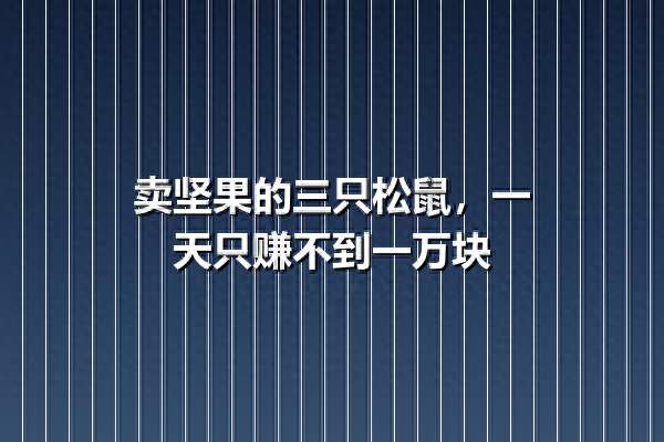 卖坚果的三只松鼠，一天只赚不到一万块