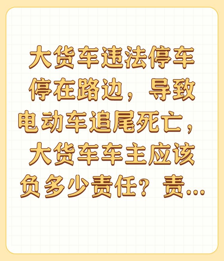 大货车违法停车停在路边，导致电动车追尾死亡，大货车车主应该负多少责任？责任如何划