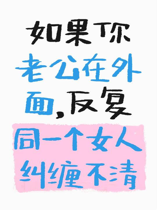 如果你老公在外面，反复的和同一个女人纠缠不清，你逼他们断开了，然后过了...