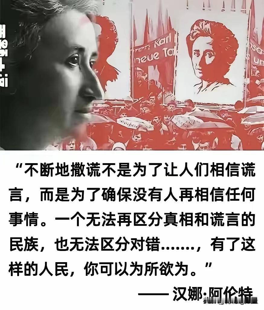 汉娜·阿伦特认为，不断地撒谎是为了确保没有人再相信任何事情，无法再区分真相和谎言