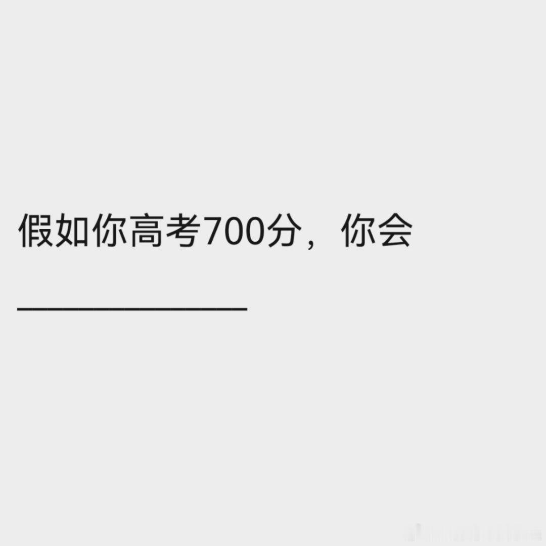 又到了一年一度的高考季假如你高考700分，你会___________ ​​​