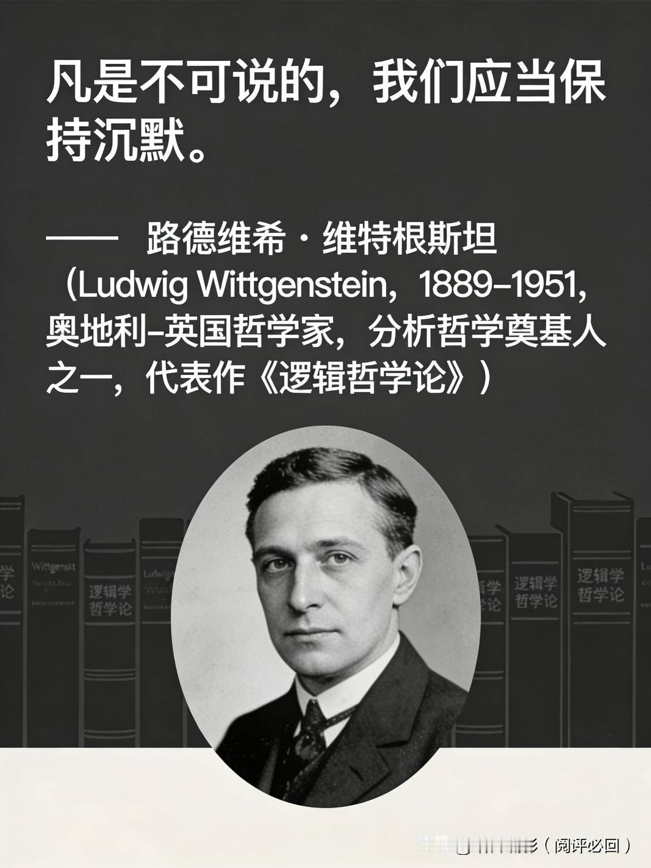 【名人名言】

凡是不可说的，我们应当保持沉默。

—— 路德维希·维特根斯坦（