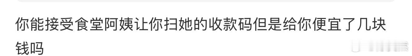 你能接受食堂阿姨让你扫她的收款码但是给你便宜了几块钱吗 ​​​