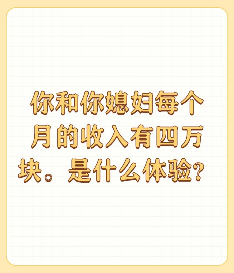 你和你媳妇每个月的收入有四万块。是什么体验？

这样的问题在头条上问不合适，头条