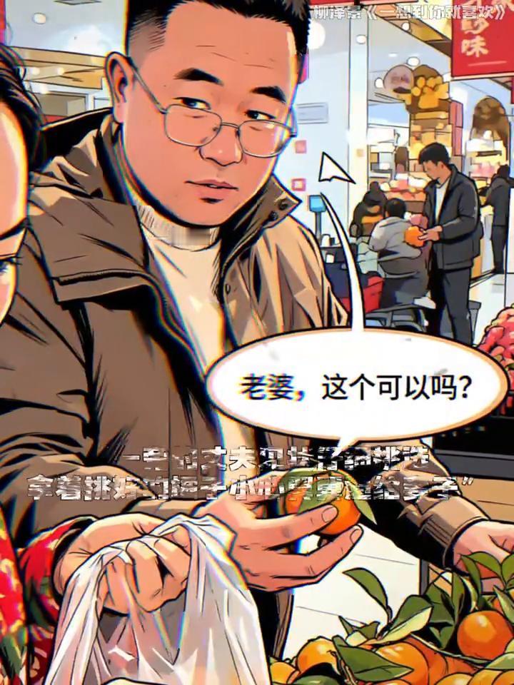 丈夫陪妻子逛超市。
超市，一旁的丈夫见状仔细挑选，拿着挑好的橘子小心翼翼递给妻子