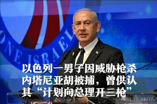 以色列一男子因威胁枪杀内塔尼亚胡被捕，曾供认其“计划向总理开三枪”

   据外