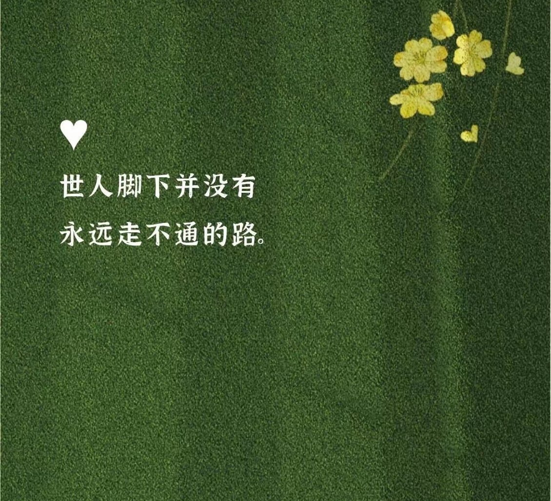“世人脚下并没有永远走不通的路。”有时候觉得前头没路了，其实只是该拐弯了。别急着