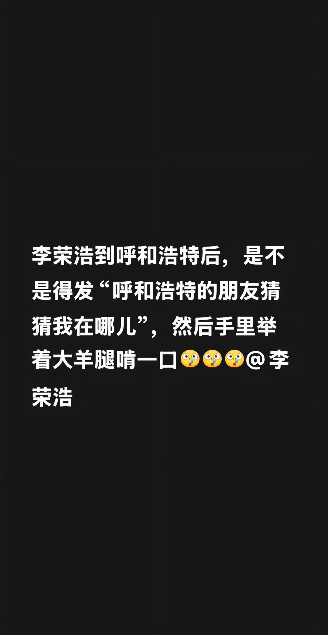 李荣浩到呼和浩特后，是不是得发“呼和浩特的朋友猜猜我在哪儿”，然后手里举着大羊腿
