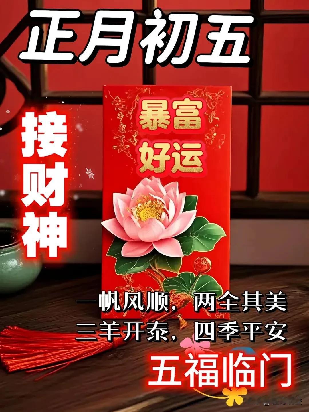 正月初五是迎财神的好日子
送大家五个字：福、禄、寿、喜、财。
祝愿大家：
一帆风