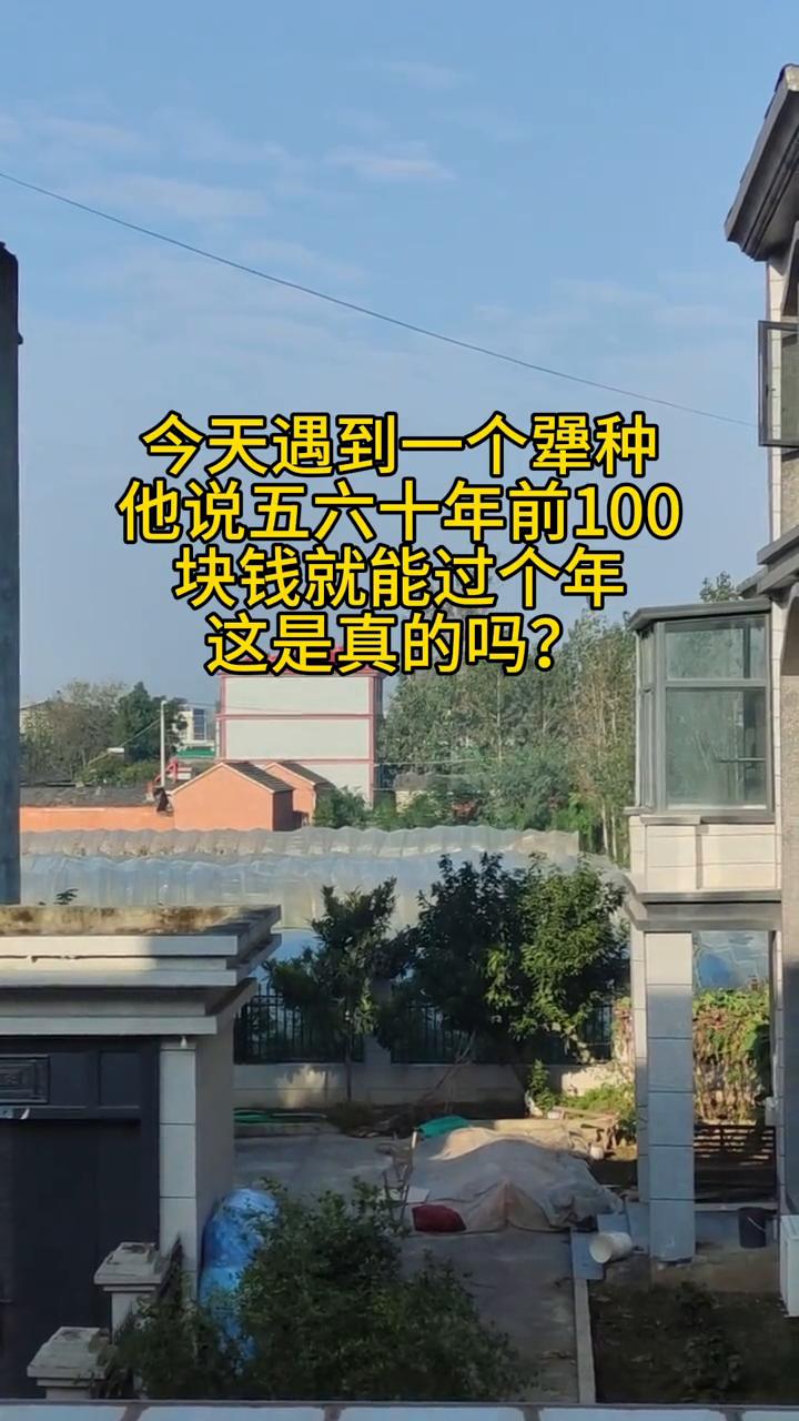 今天遇到一个犟种，他说五六十年前100块钱就能过个年，这是真的吗？