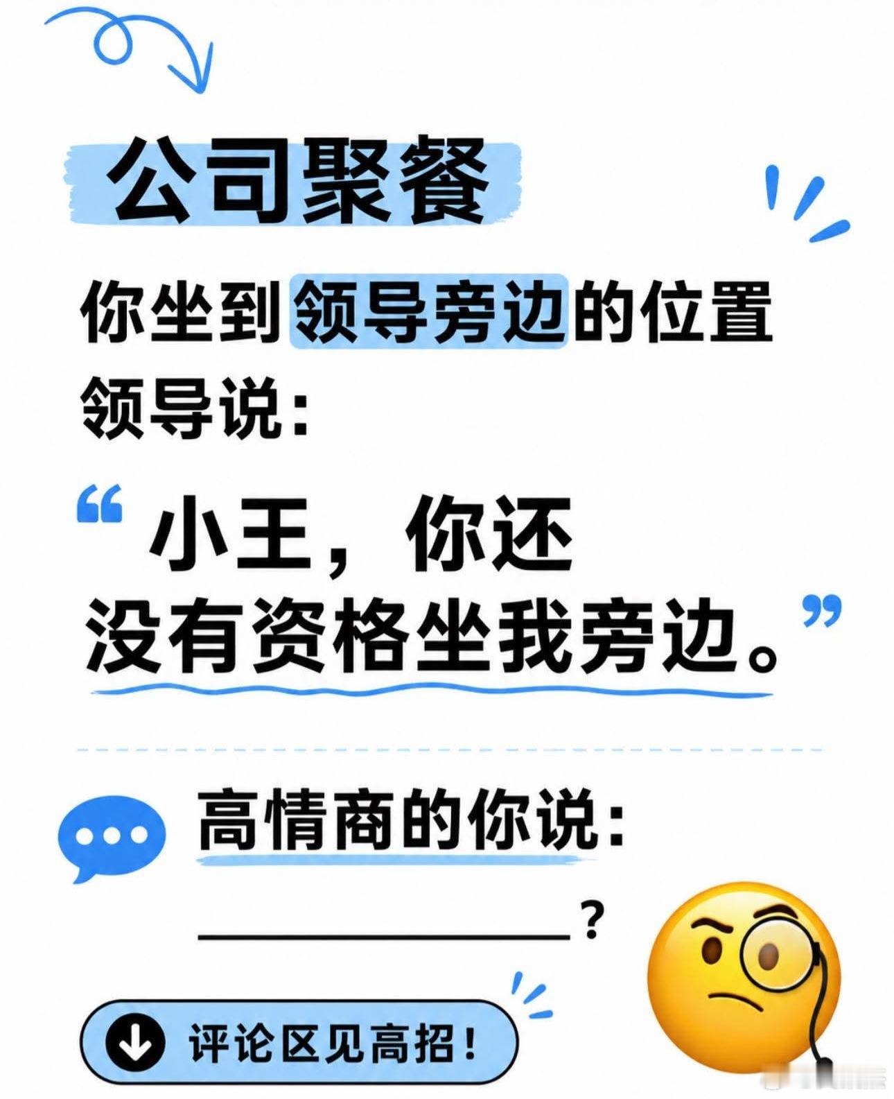 假如公司聚餐时，你坐到领导旁边的位置。领导却说：“小王，你还没有资格坐我旁边。”