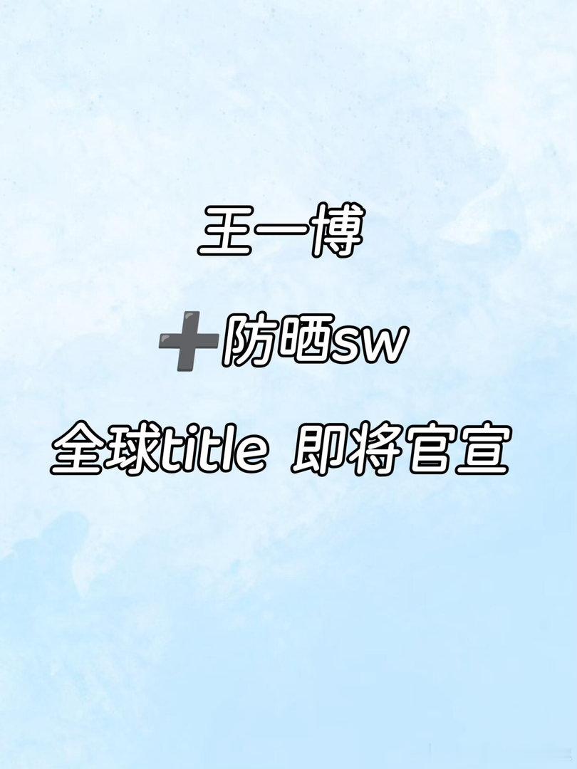 王一博新代言 防晒➕全球恭喜某品牌拿下王一博[偷笑R]王一博七月代言即将突破35