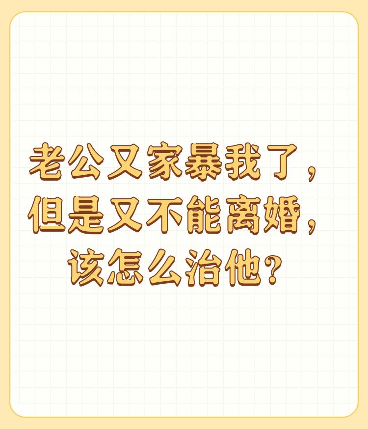 老公又家暴我了，但是又不能离婚，该怎么治他？

都已经家暴了为什么还不能离婚？是