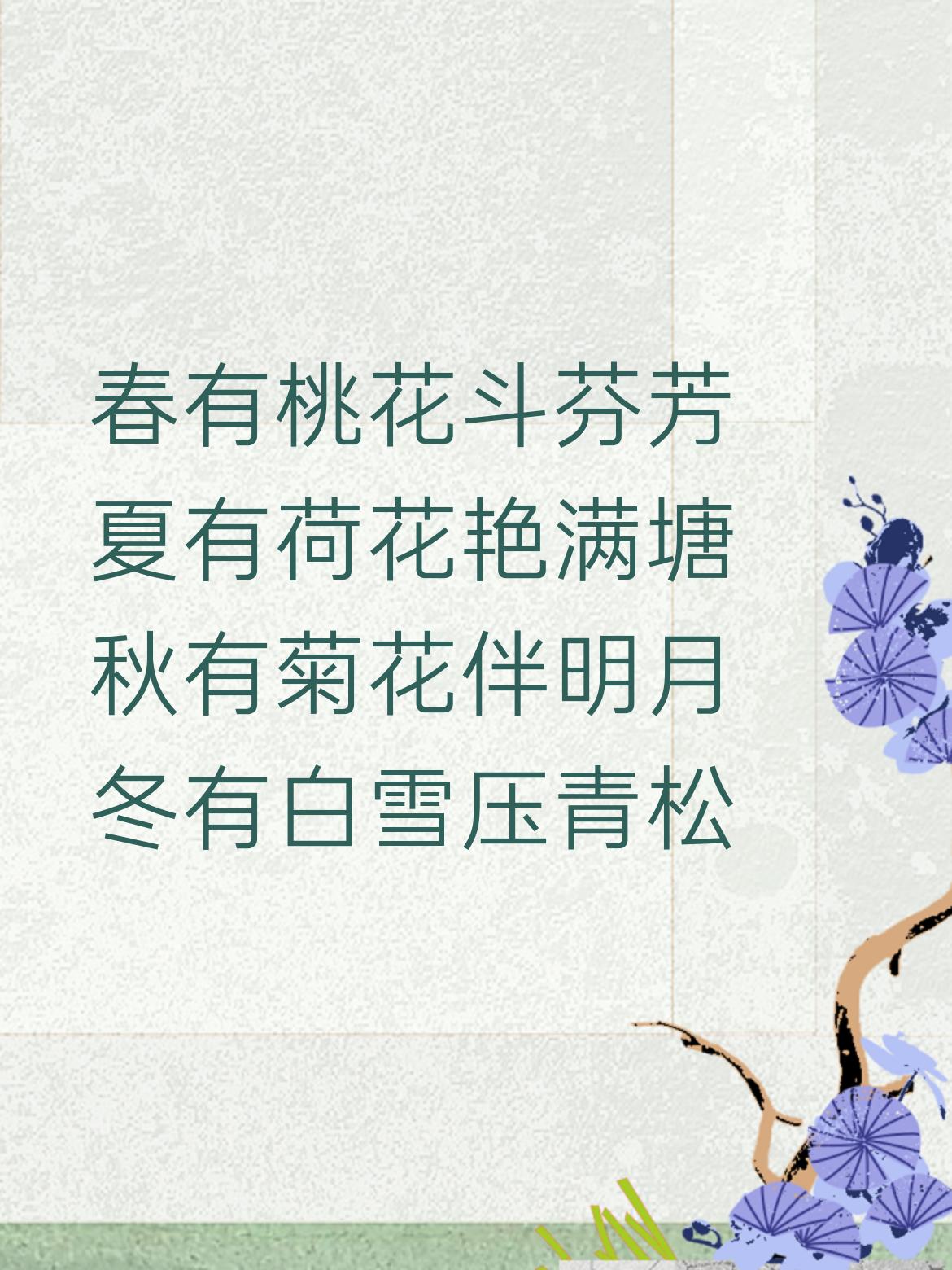 夏有荷花艳满塘
秋有菊花伴明月
冬有白雪压青松
百花吐蕊春风暖 菊开满园