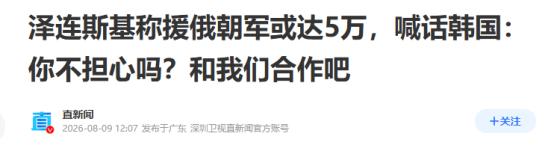 普京要打“大仗”了！
8月10日，据联合早报的消息称，泽连斯基表示，朝鲜已决定再