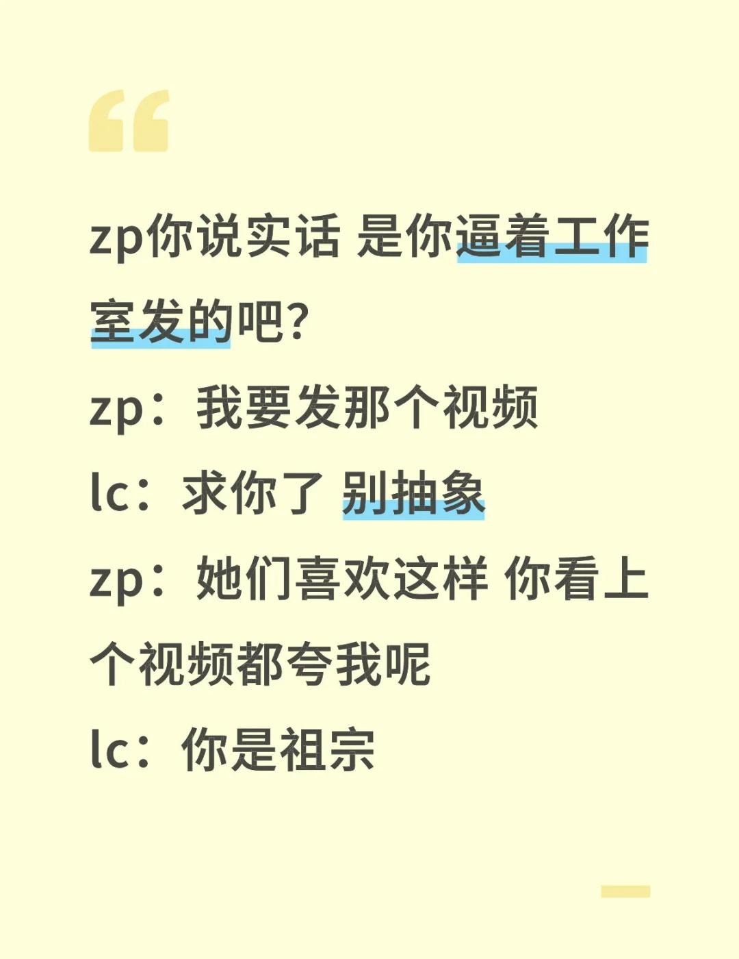zp你说实话 是你逼着工作室发的吧？
zp：我要发那个视频
lc：求你了 别抽象