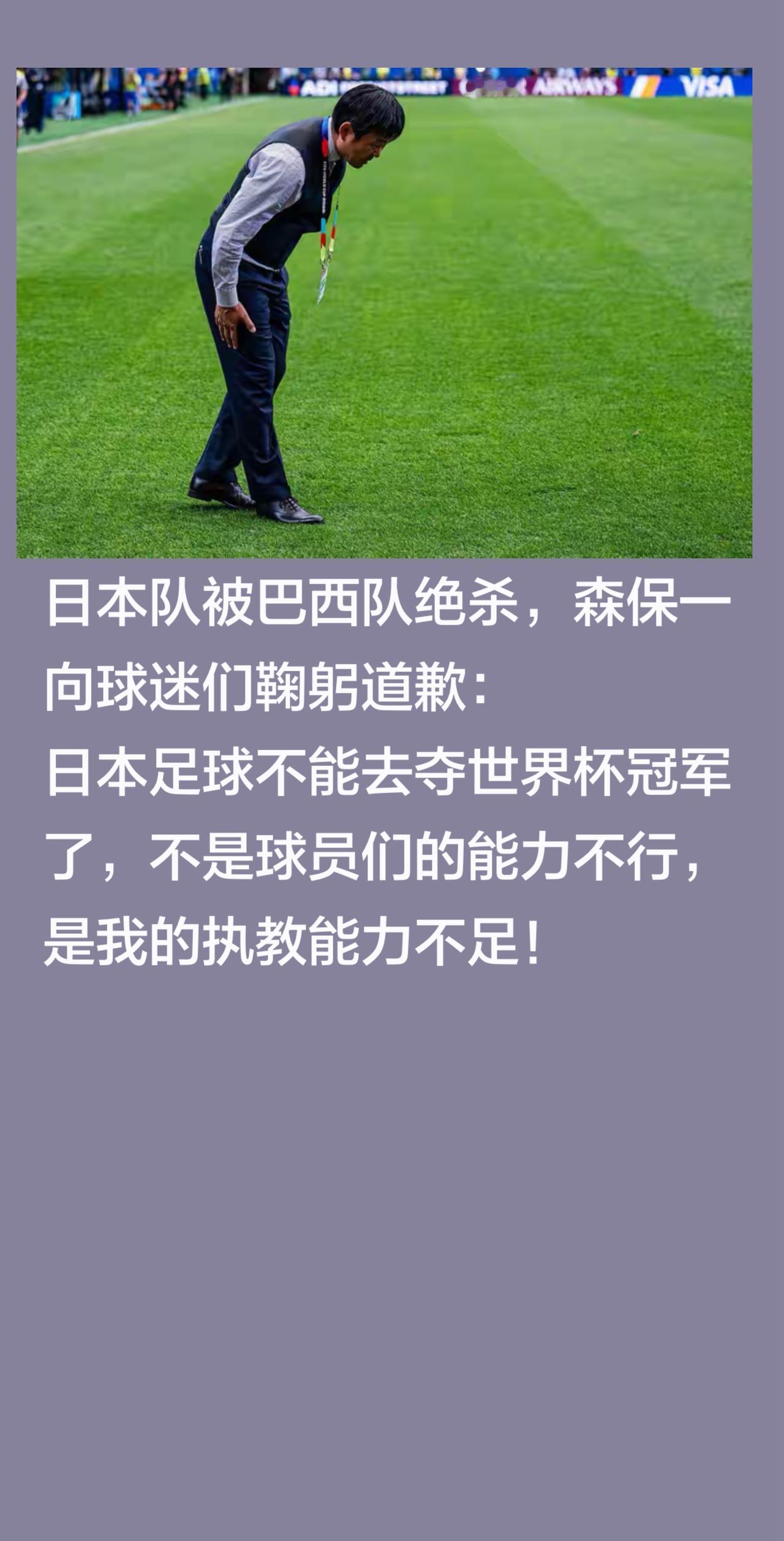 日本队被巴西队绝杀，森保一向球迷们鞠躬道歉：
日本足球不能去夺世界杯冠军了，不是