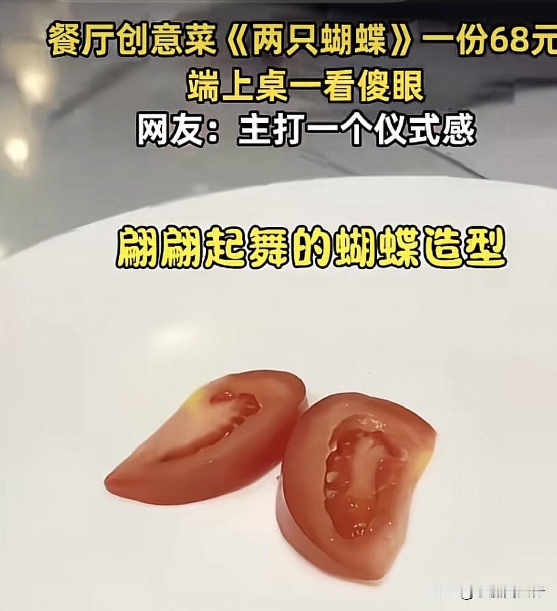 两片西红柿🍅，取名“两只蝴蝶”。
这道菜价格68元。
网友称主打一个仪式感。