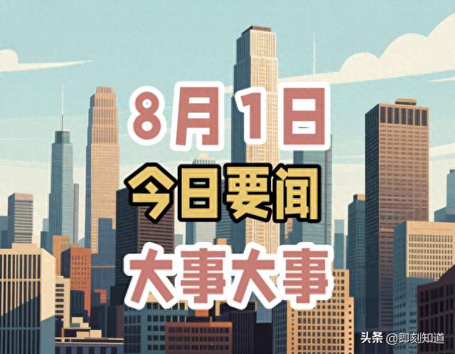 今日消息！8月1日晚上9点前要闻摘要，3分钟看完6条重要消息