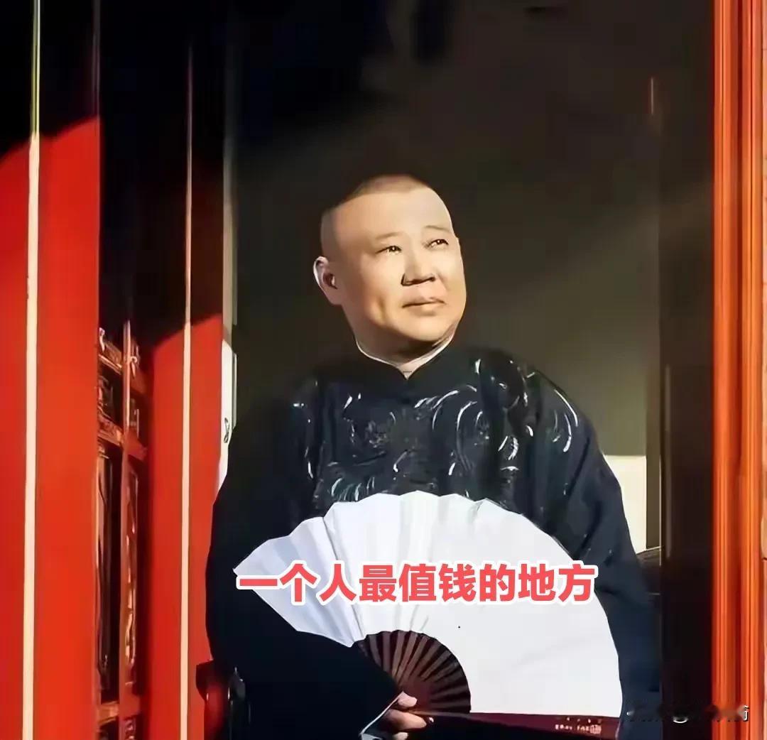 一个人最值钱的地方你知道么？
郭德纲这么说过；尊重每一个人，这就是为什么他能成功