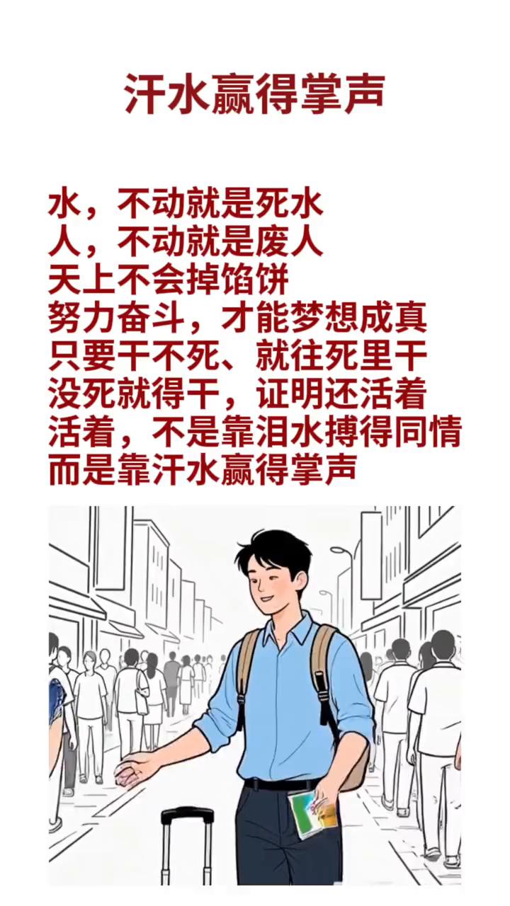 汗水赢得掌声。
水不动就是死水，人不动就是废人。天上不会掉馅饼，努力奋斗才能梦想