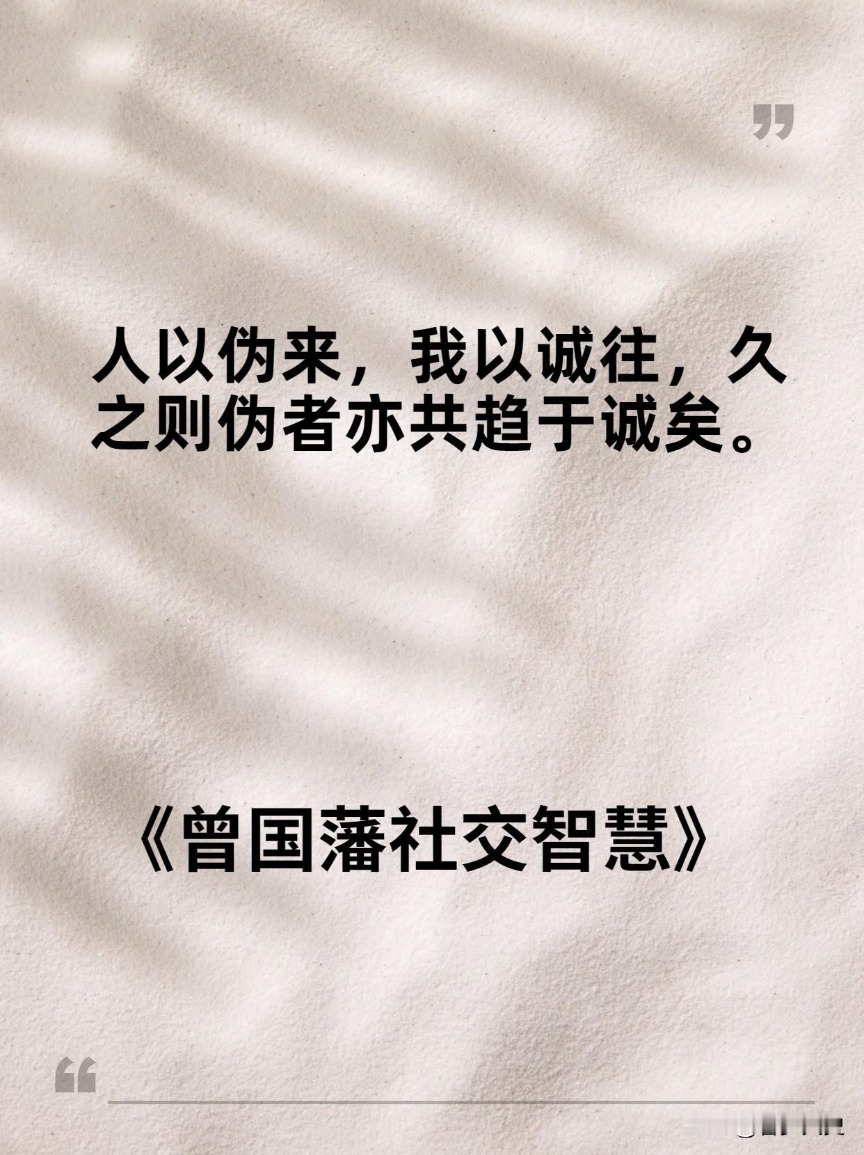 这段话，是曾国藩的社交经验总结：
人以伪来，我以诚往，久之则伪者亦共趋于诚矣。
