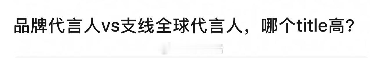 这又是哪家在pk了，大家觉得支线全球和品牌全线代言人，哪个title高？ ​​​