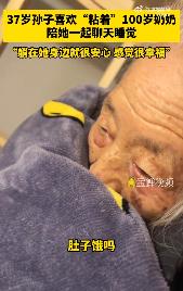 #37岁孙子粘着100岁奶奶聊天睡觉#近日，浙江丽水，37岁的吴先生晒出自己和1