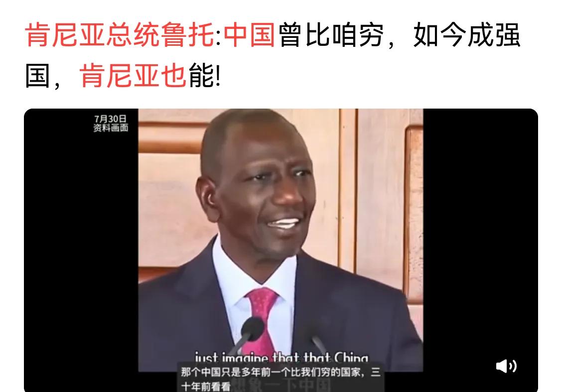 肯尼亚总统说，曾经的中国还不如肯尼亚，现在肯尼亚只要奋起直追，一定可以。
全球大