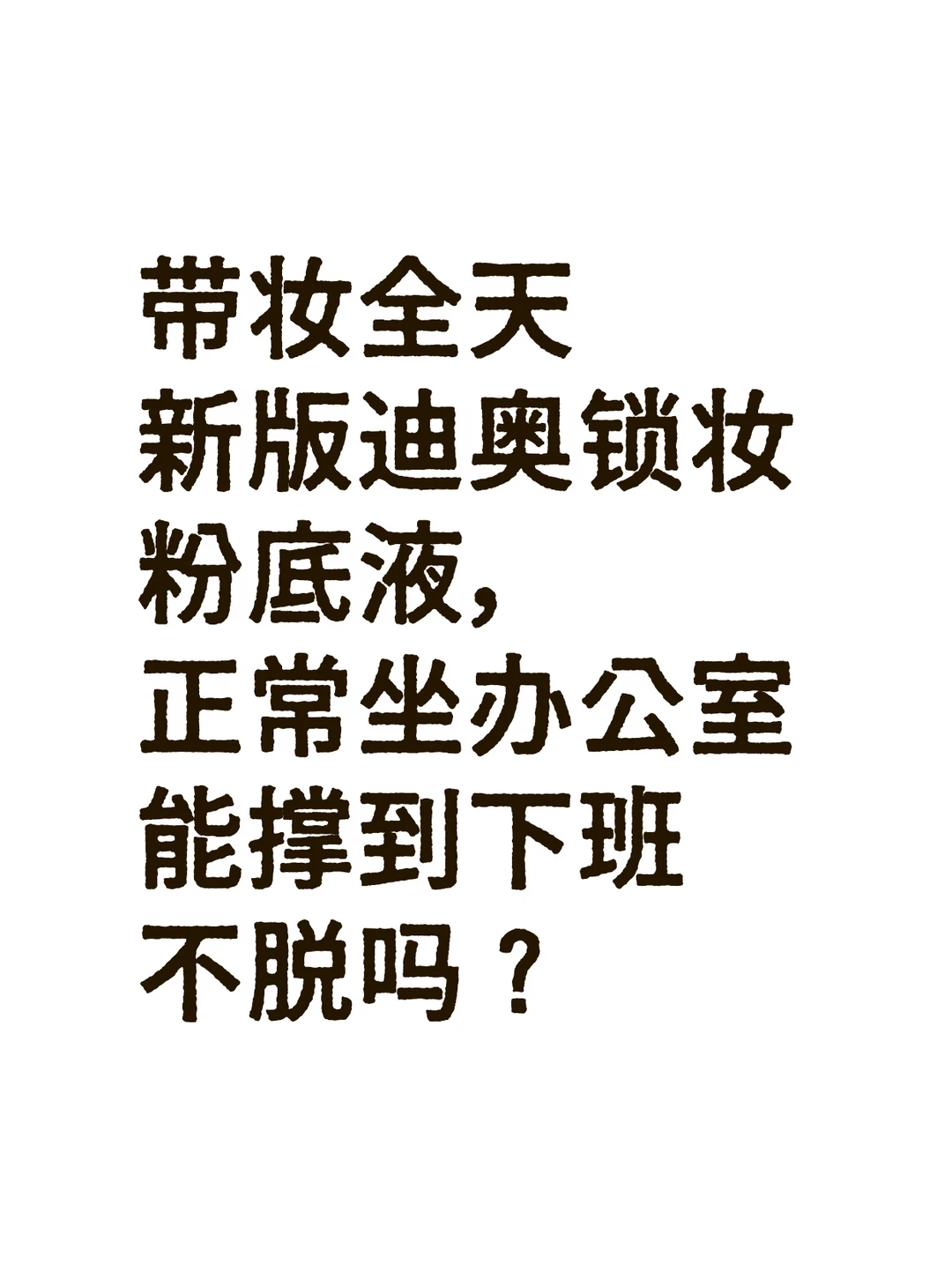 新版迪奥锁妆粉底液能撑到下班不脱妆吗?有经常做办公室的姐妹用过咩? 粉...