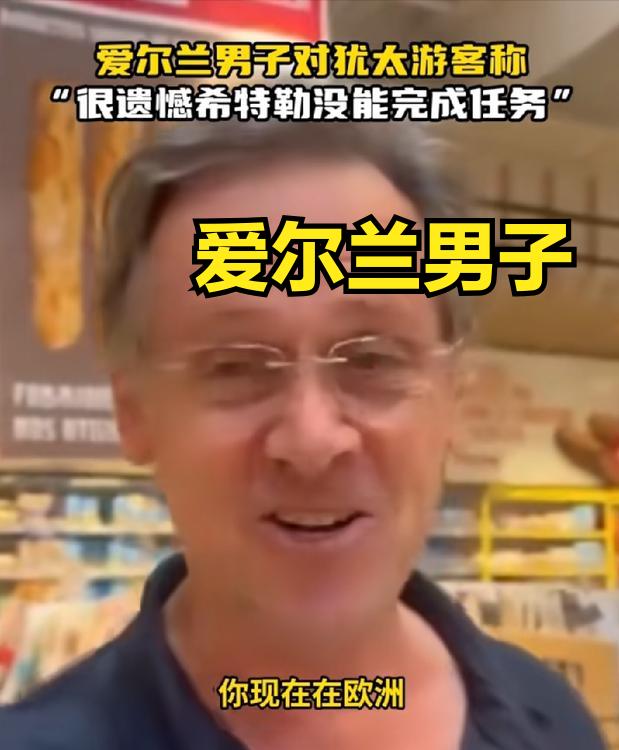 爱尔兰男子对犹太游客说希特勒任务没有完成！
美国男子对犹太男子说你们杀害了婴儿！