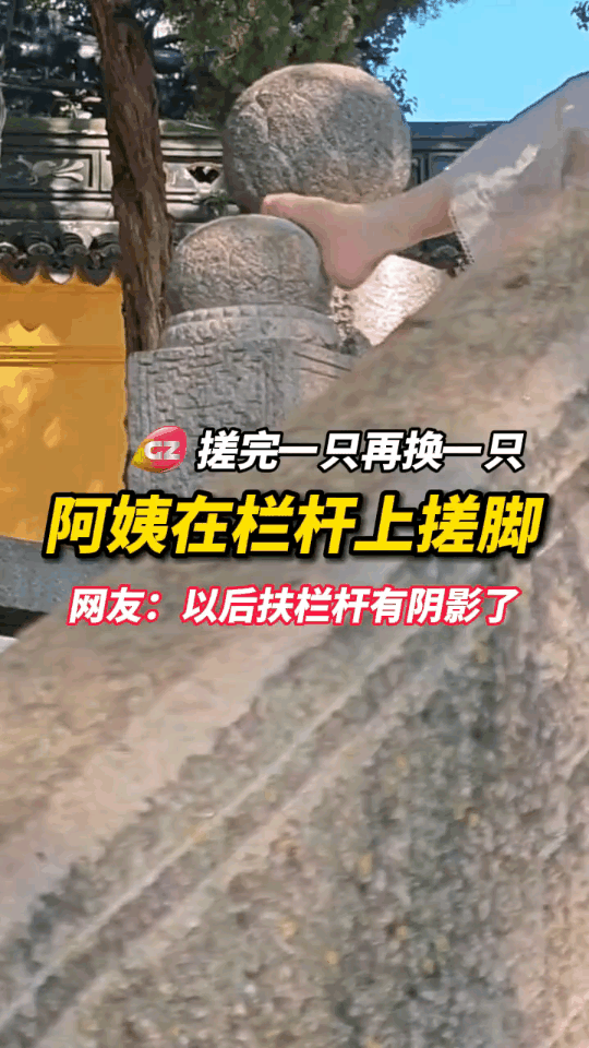阿姨爬上在石头栏杆扶手上搓脚，搓完一只再搓另外一只脚。
网友：以后扶栏杆都有心理