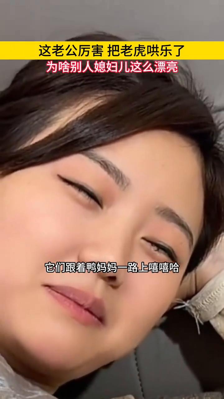 这老公厉害把老虎哄乐了，为啥别人媳妇儿这么漂亮？
小鸭子扁扁的小嘴巴，它们跟着鸭