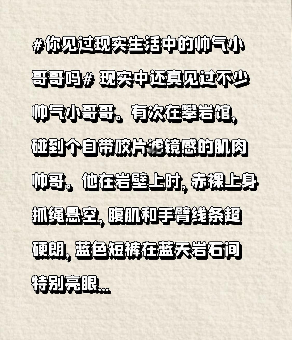 现实中还真见过不少帅气小哥哥。有次在攀岩馆，碰到个自带胶片滤镜感的肌肉帅哥。他在