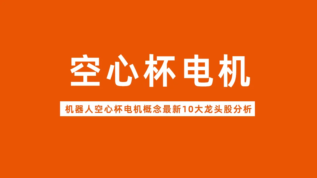 人形机器人空心杯电机概念10大龙头核心分析，一文带你读懂空心杯电机产业链。第一梯