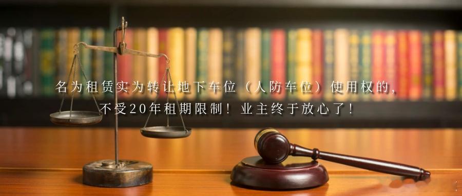 名为租赁实为转让地下车位（人防车位）使用权的，不受20年租期限制！业主终于放心了