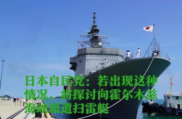 日本自民党：若出现这种情况，将探讨向霍尔木兹海峡派遣扫雷艇

   据外媒报道日