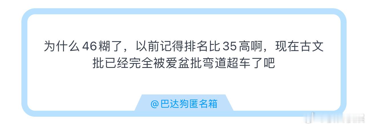投为什么46糊了，以前记得排名比35高啊，现在古文批已经完全被爱盆批弯道超车了吧